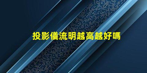投影儀流明越高越好嗎 白天看投影儀多少流明合適